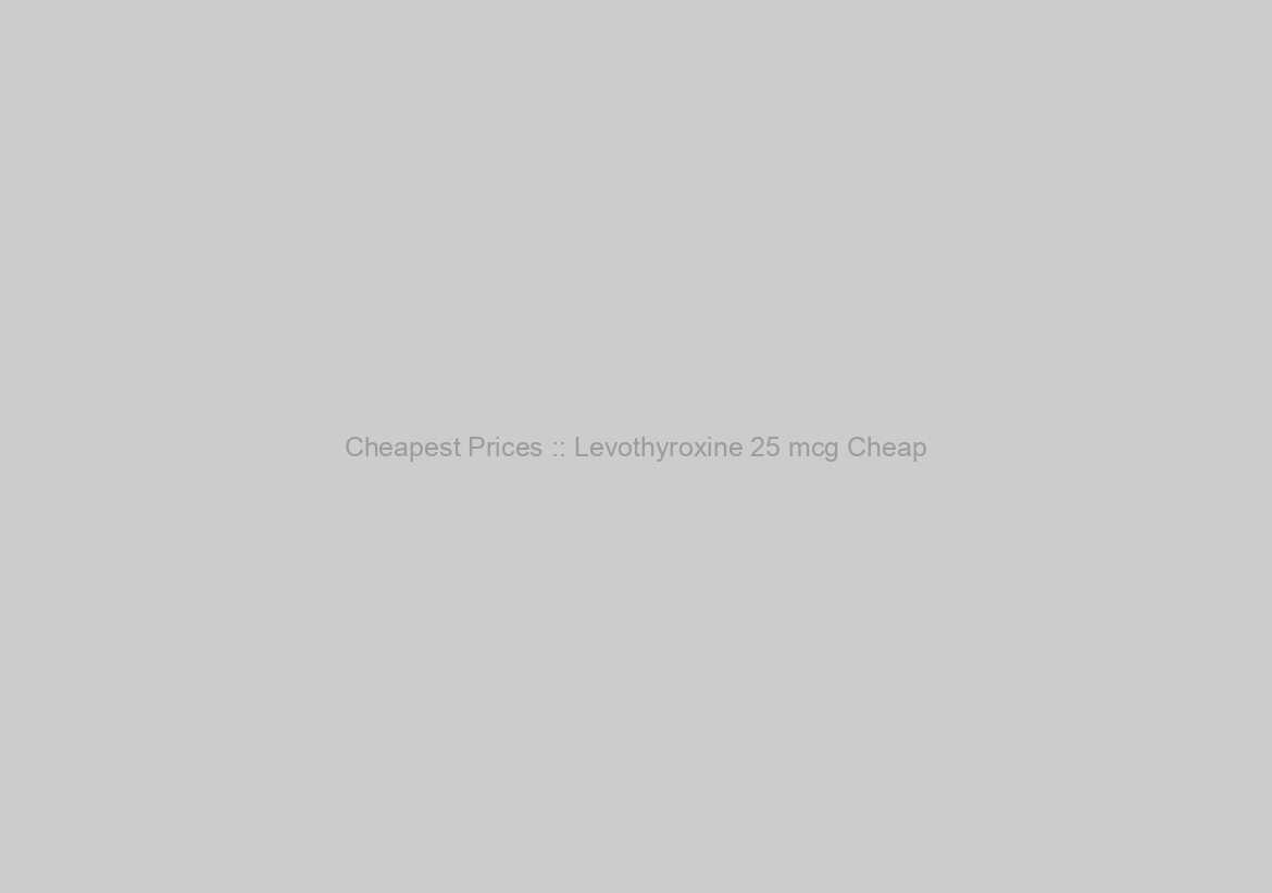 Cheapest Prices :: Levothyroxine 25 mcg Cheap